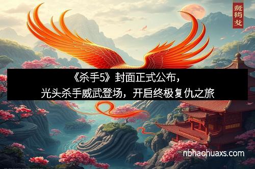 《杀手5》封面正式公布，光头杀手威武登场，开启终极复仇之旅